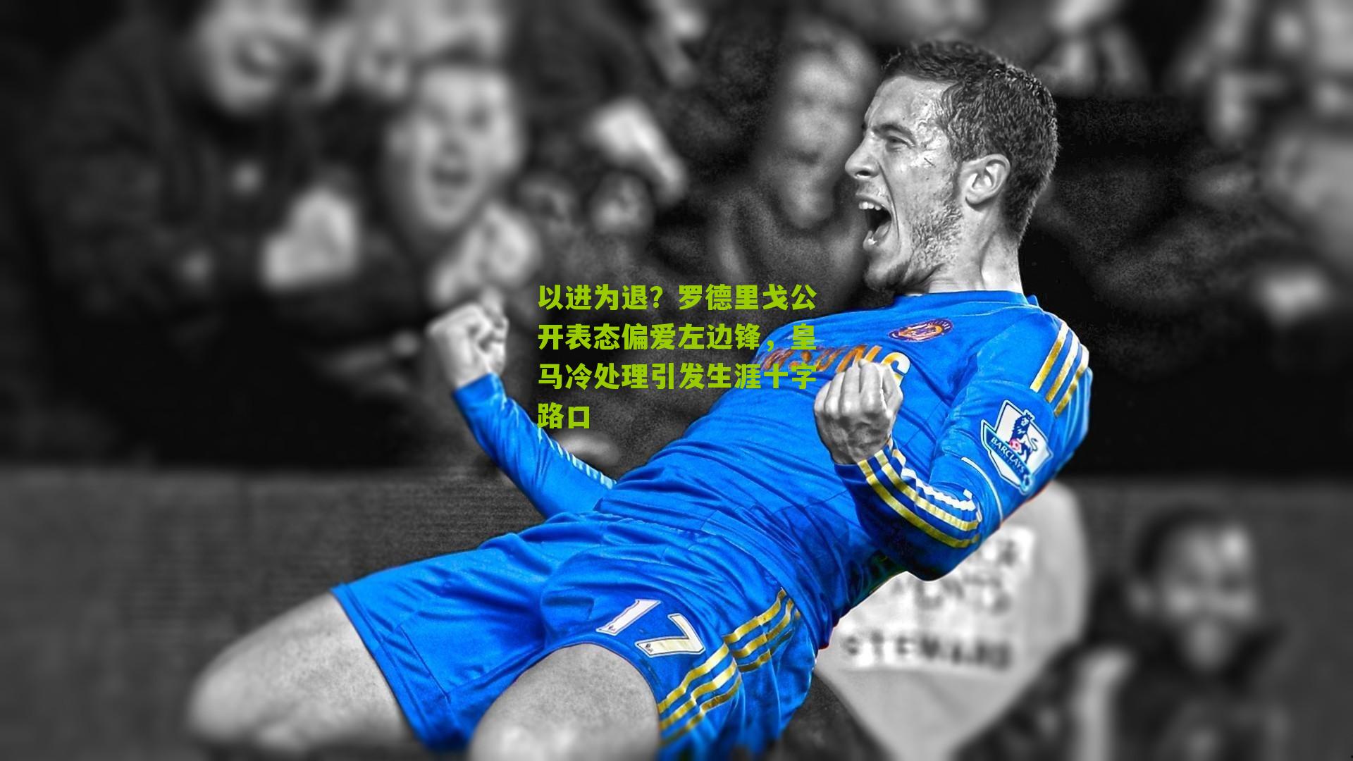 以进为退?罗德里戈公开表态偏爱左边锋,皇马冷处理引发生涯十字路口