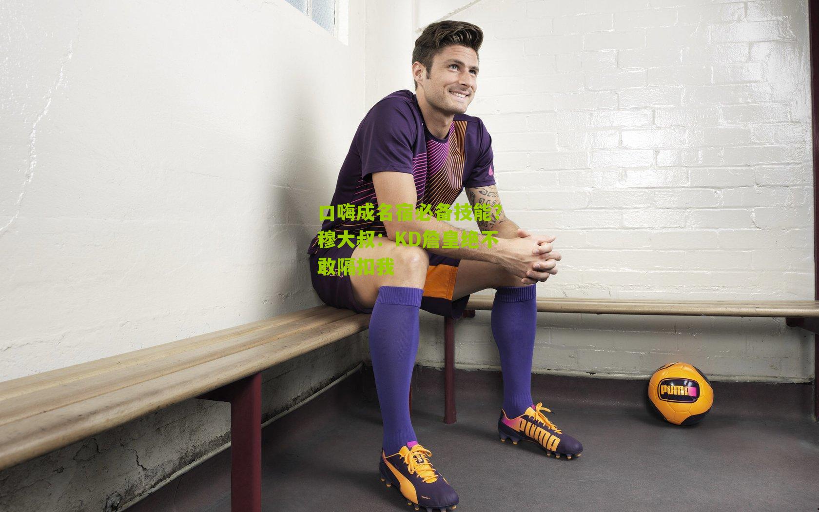 口嗨成名宿必备技能?穆大叔:KD詹皇绝不敢隔扣我