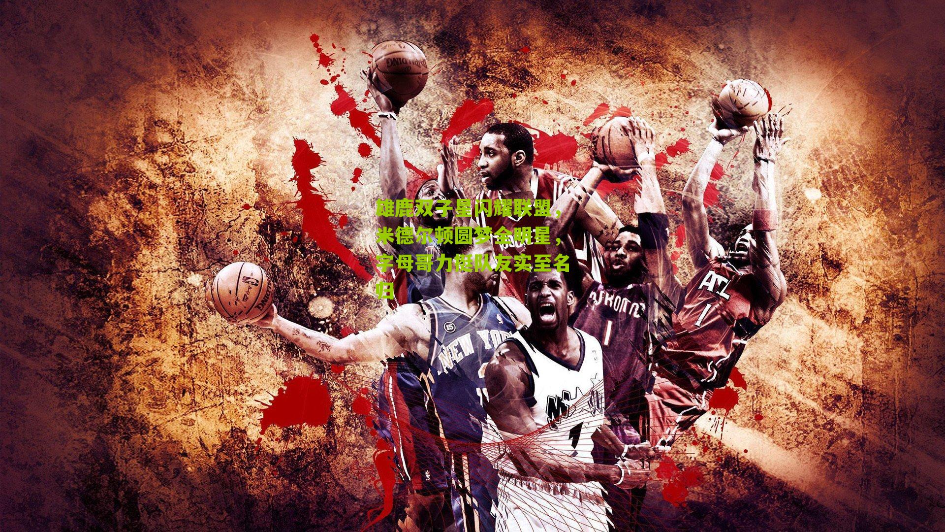 雄鹿双子星闪耀联盟,米德尔顿圆梦全明星,字母哥力挺队友实至名归