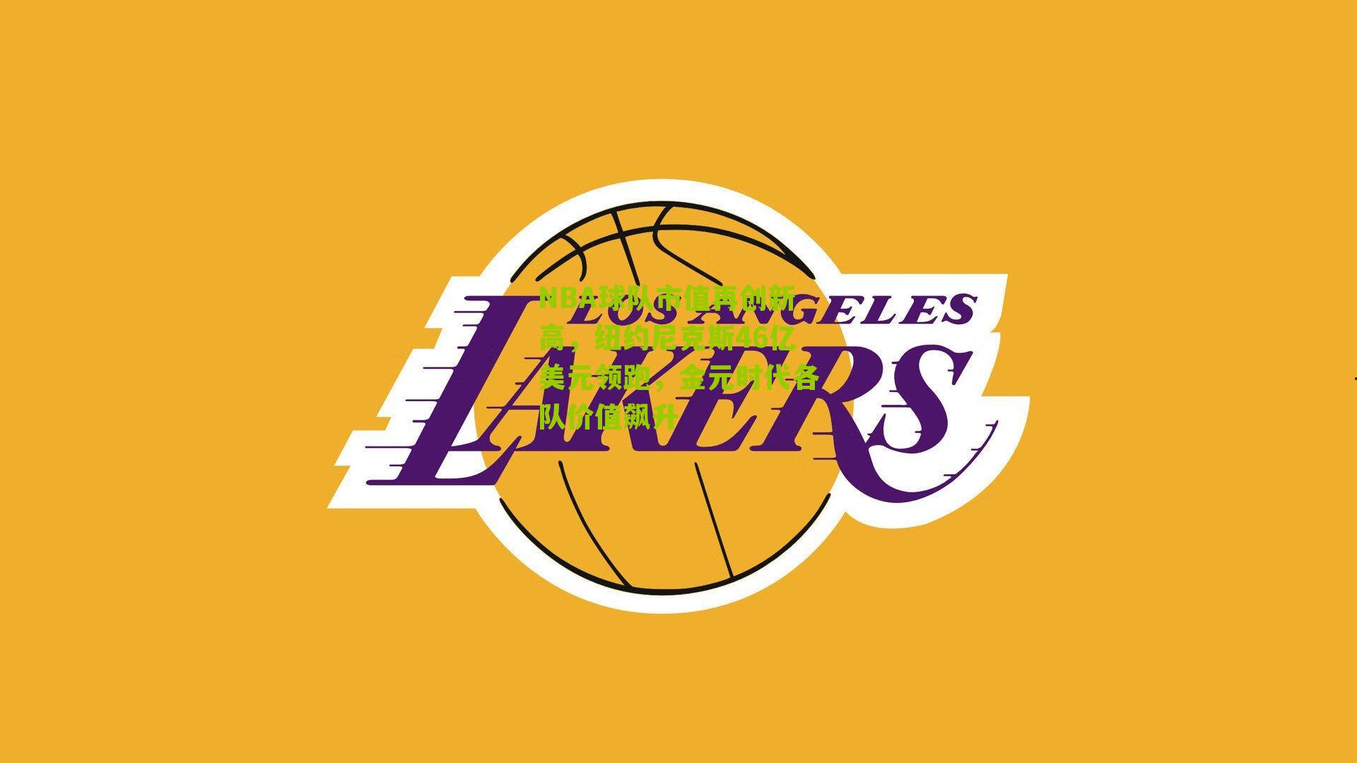 NBA球队市值再创新高,纽约尼克斯46亿美元领跑,金元时代各队价值飙升