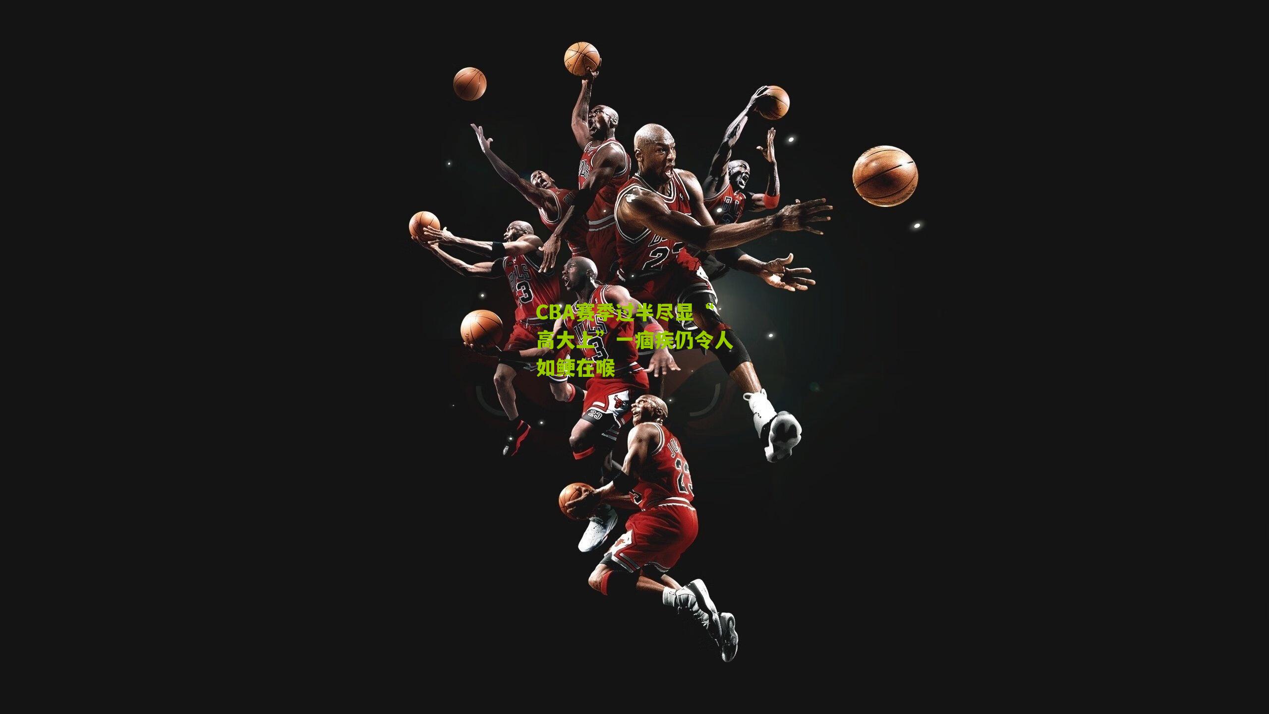 CBA赛季过半尽显“高大上”一痼疾仍令人如鲠在喉