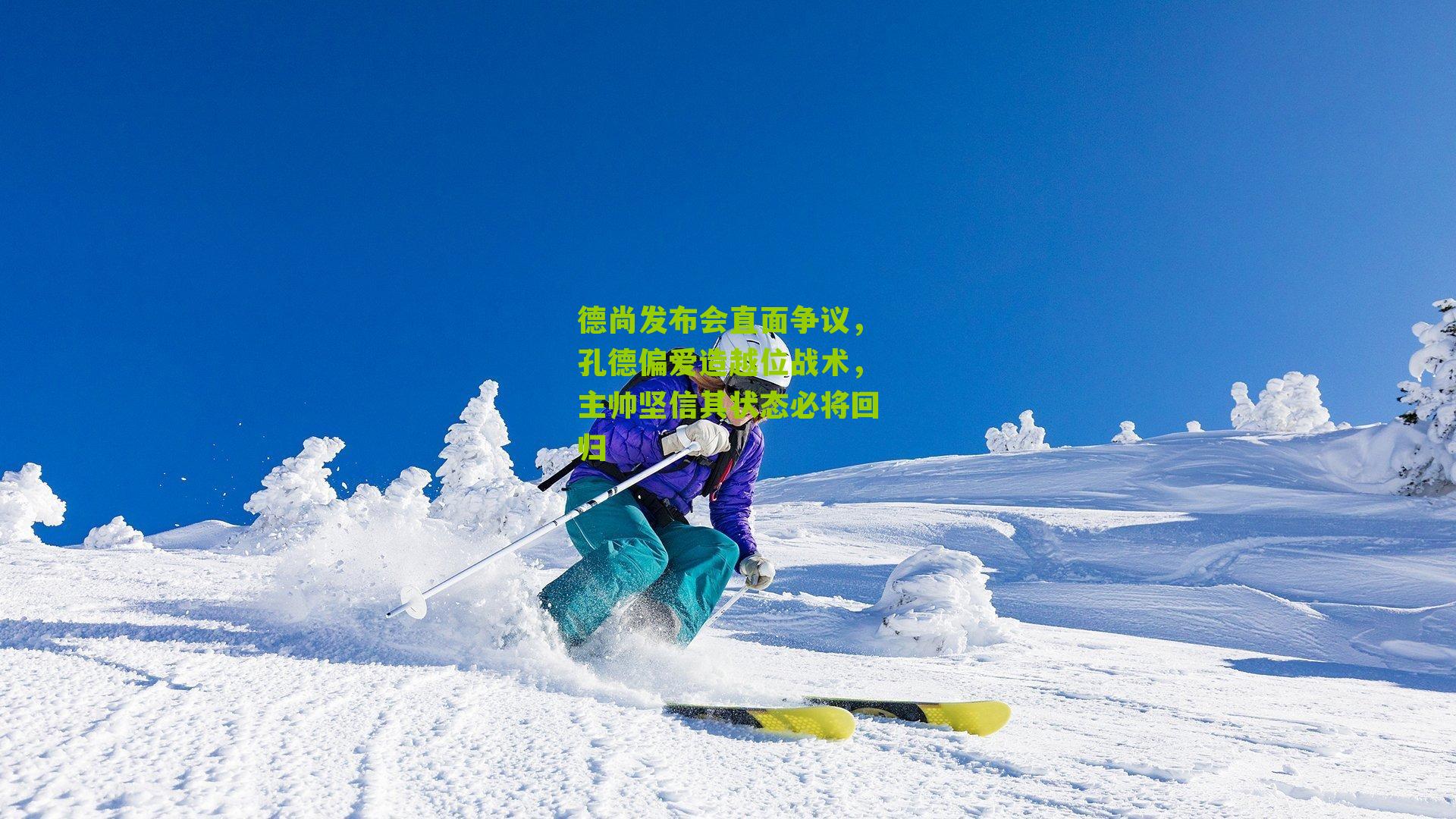 德尚发布会直面争议，孔德偏爱造越位战术，主帅坚信其状态必将回归