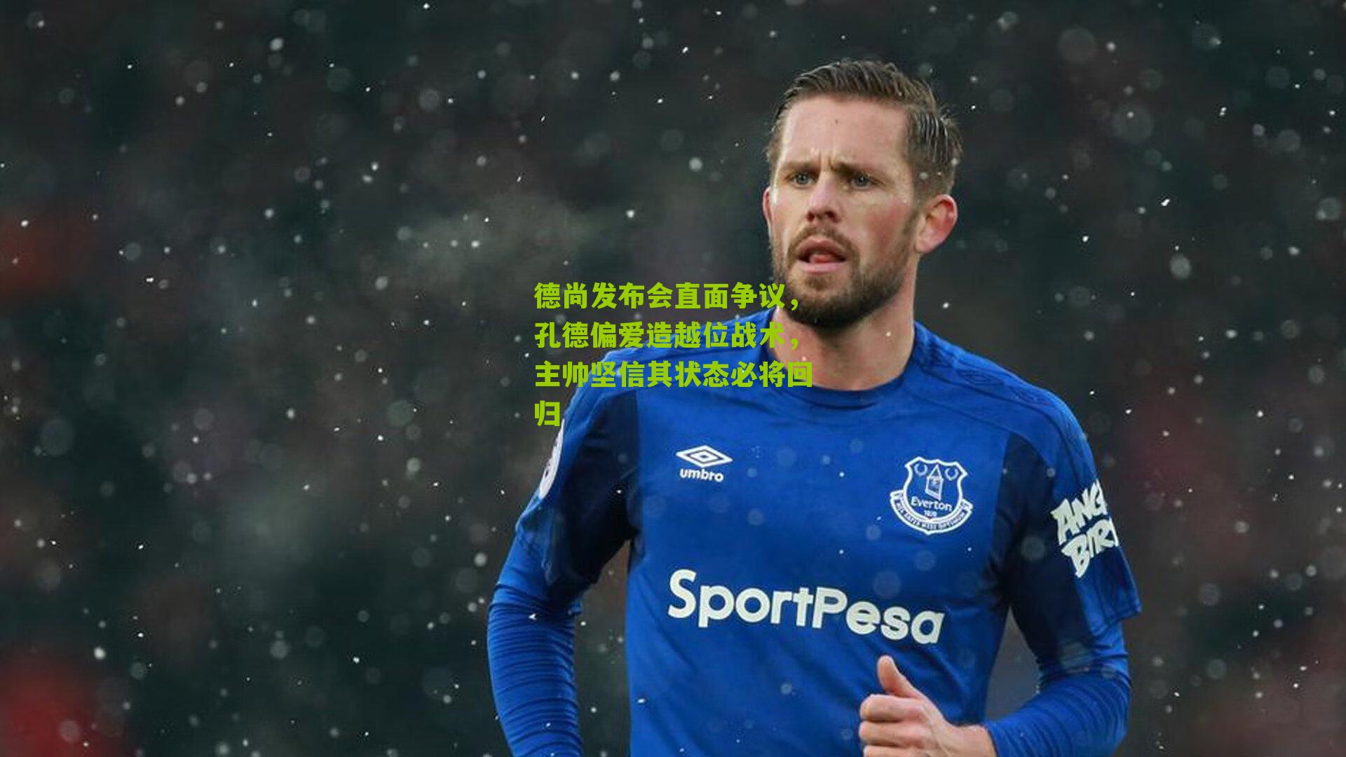 德尚发布会直面争议，孔德偏爱造越位战术，主帅坚信其状态必将回归