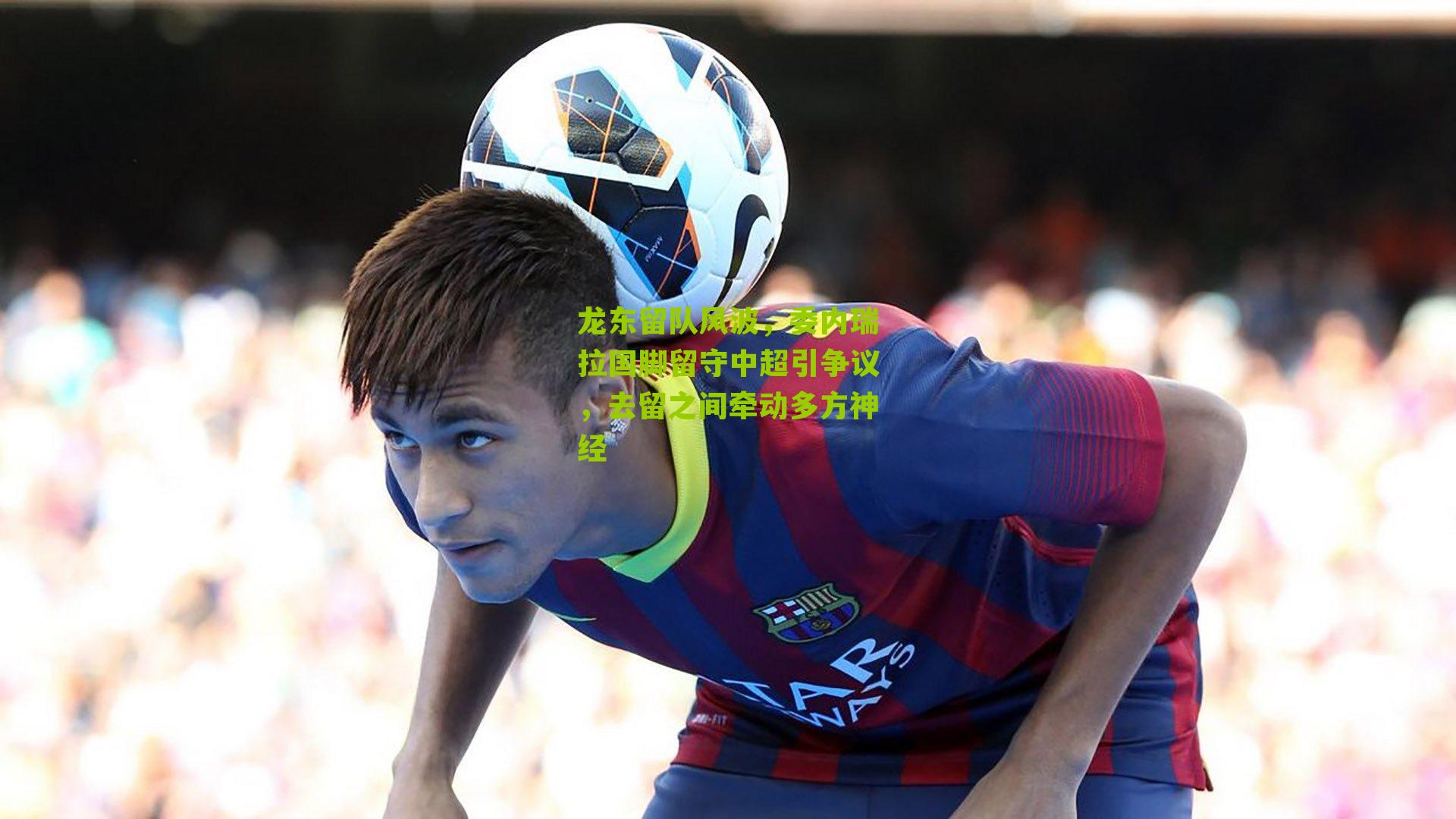 龙东留队风波，委内瑞拉国脚留守中超引争议，去留之间牵动多方神经