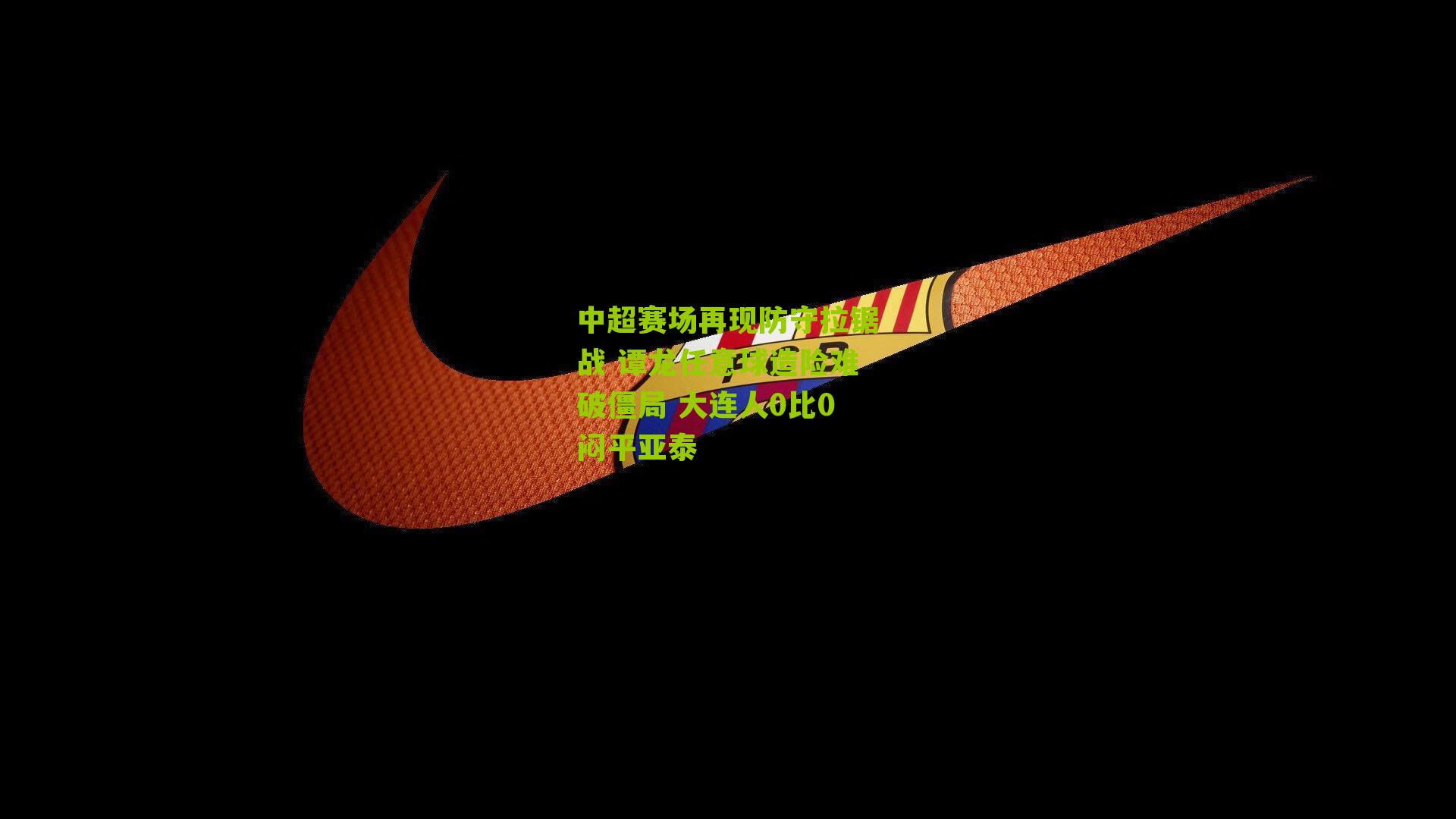 中超赛场再现防守拉锯战 谭龙任意球造险难破僵局 大连人0比0闷平亚泰