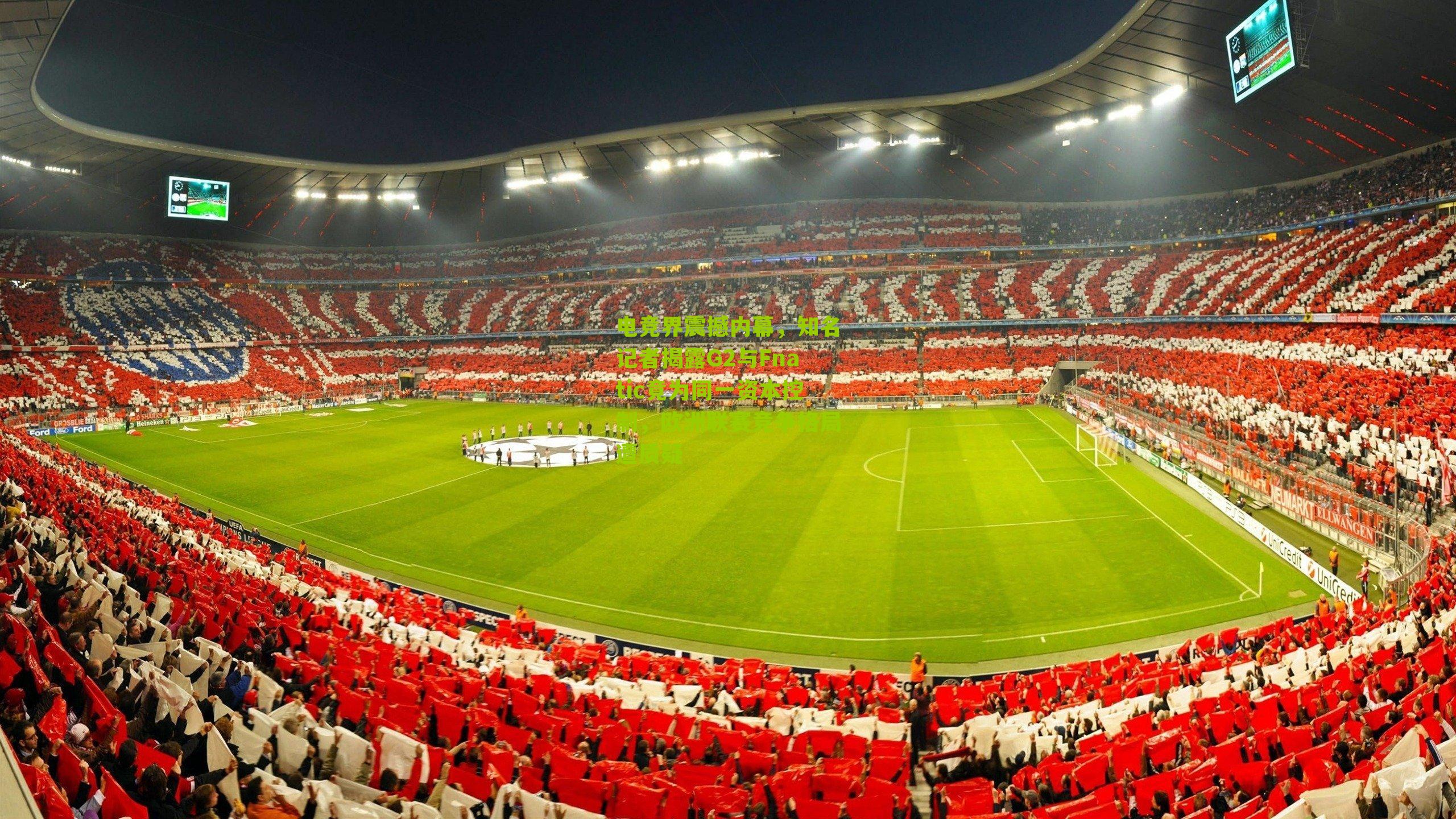 电竞界震撼内幕，知名记者揭露G2与Fnatic竟为同一资本控制，欧洲联赛竞争格局遭质疑