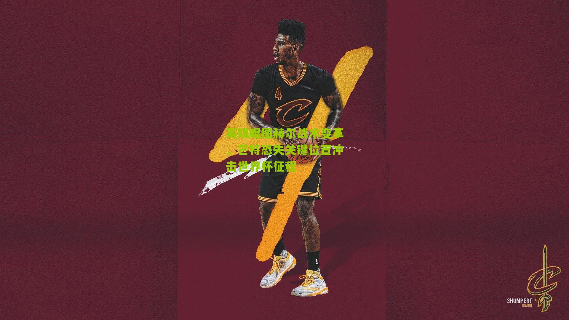 英媒曝图赫尔战术变革，芒特恐失关键位置冲击世界杯征程