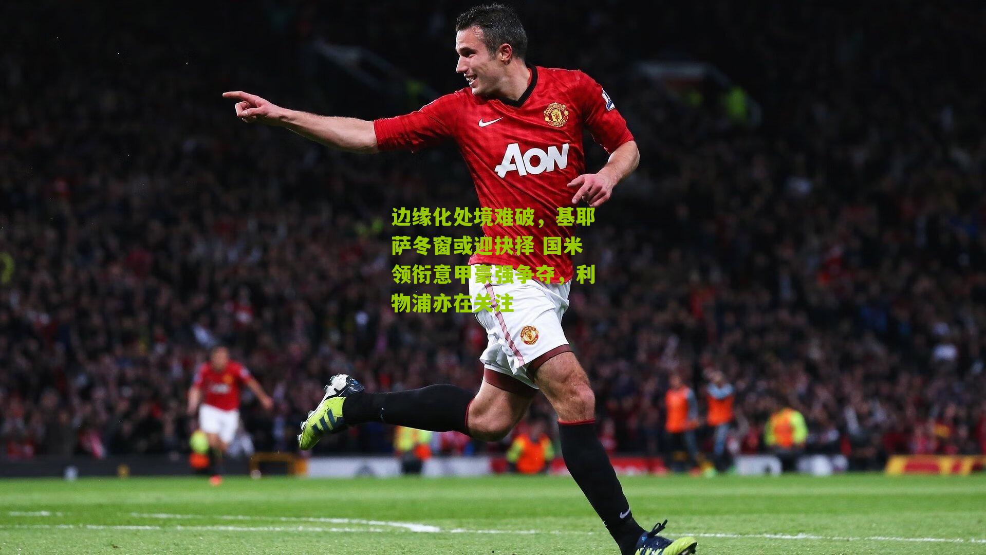 边缘化处境难破，基耶萨冬窗或迎抉择 国米领衔意甲豪强争夺，利物浦亦在关注