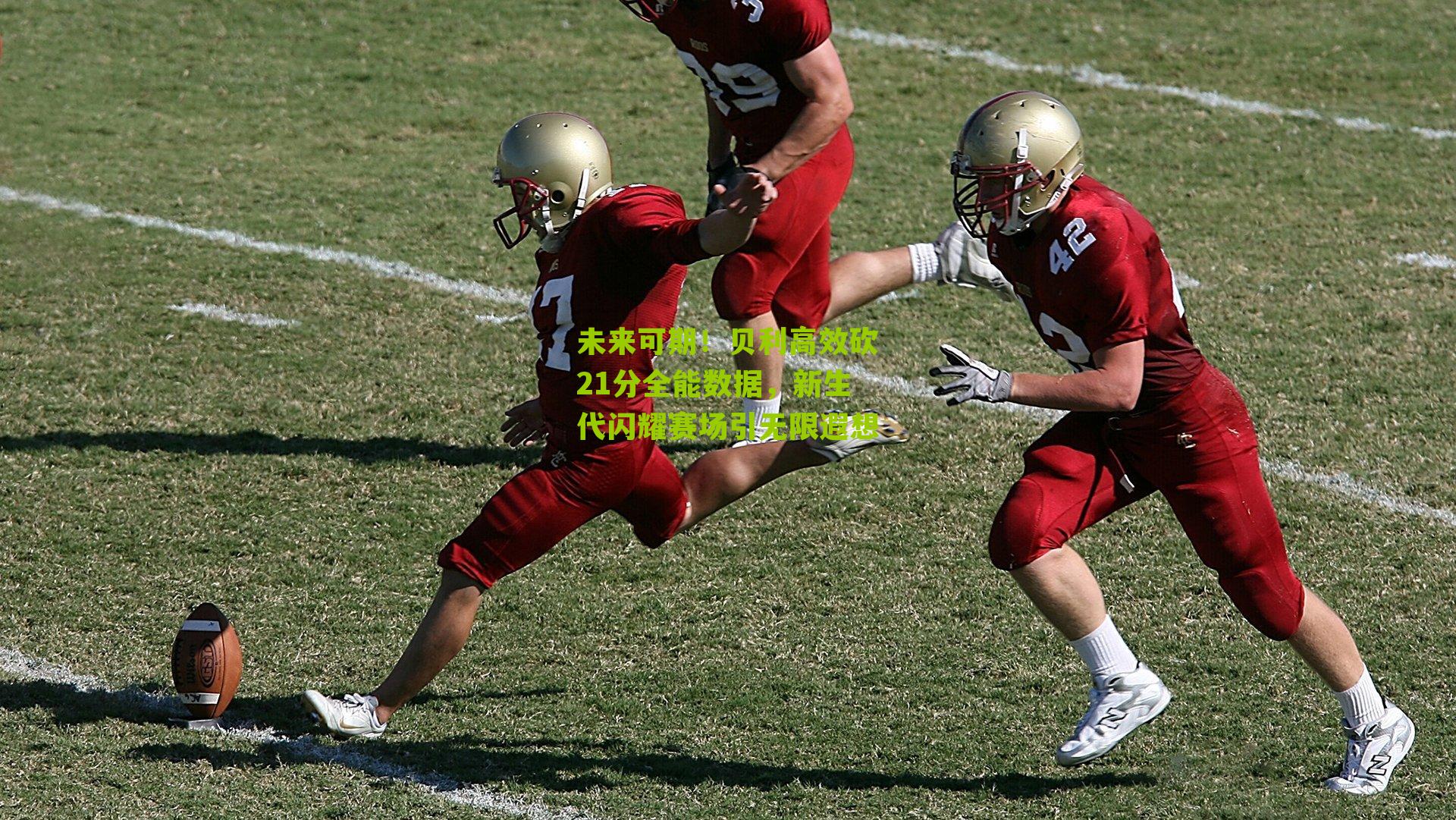 未来可期!贝利高效砍21分全能数据,新生代闪耀赛场引无限遐想