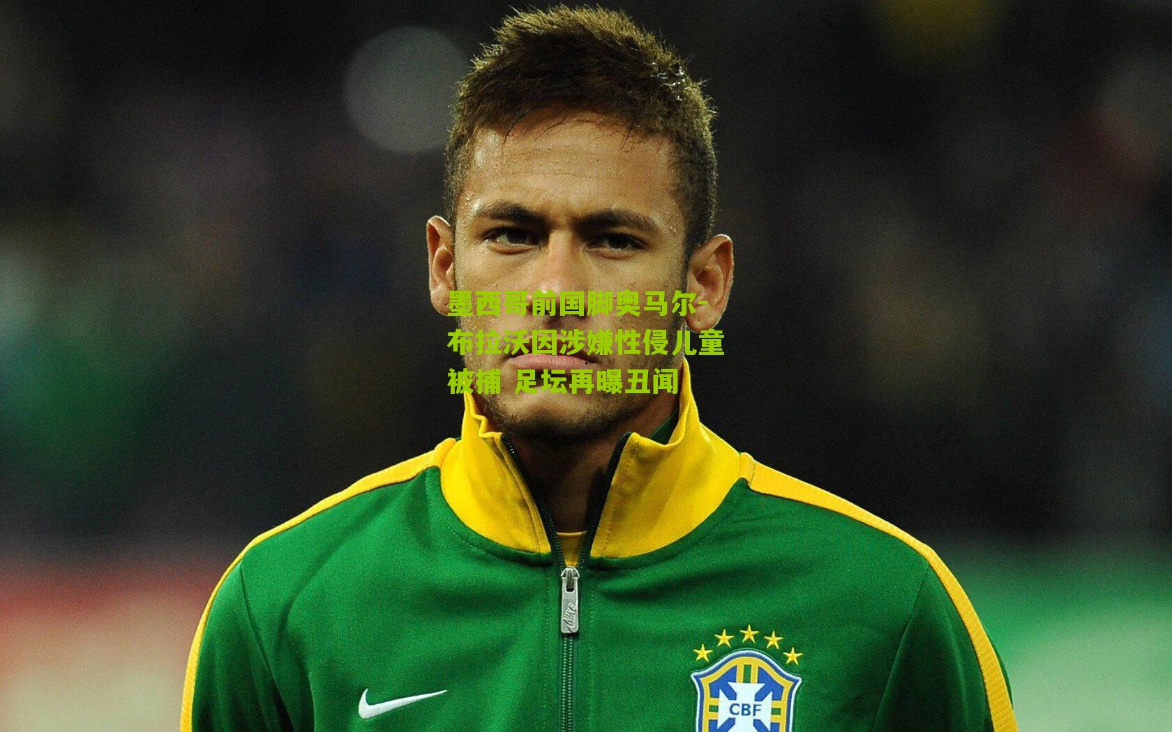 墨西哥前国脚奥马尔-布拉沃因涉嫌性侵儿童被捕 足坛再曝丑闻