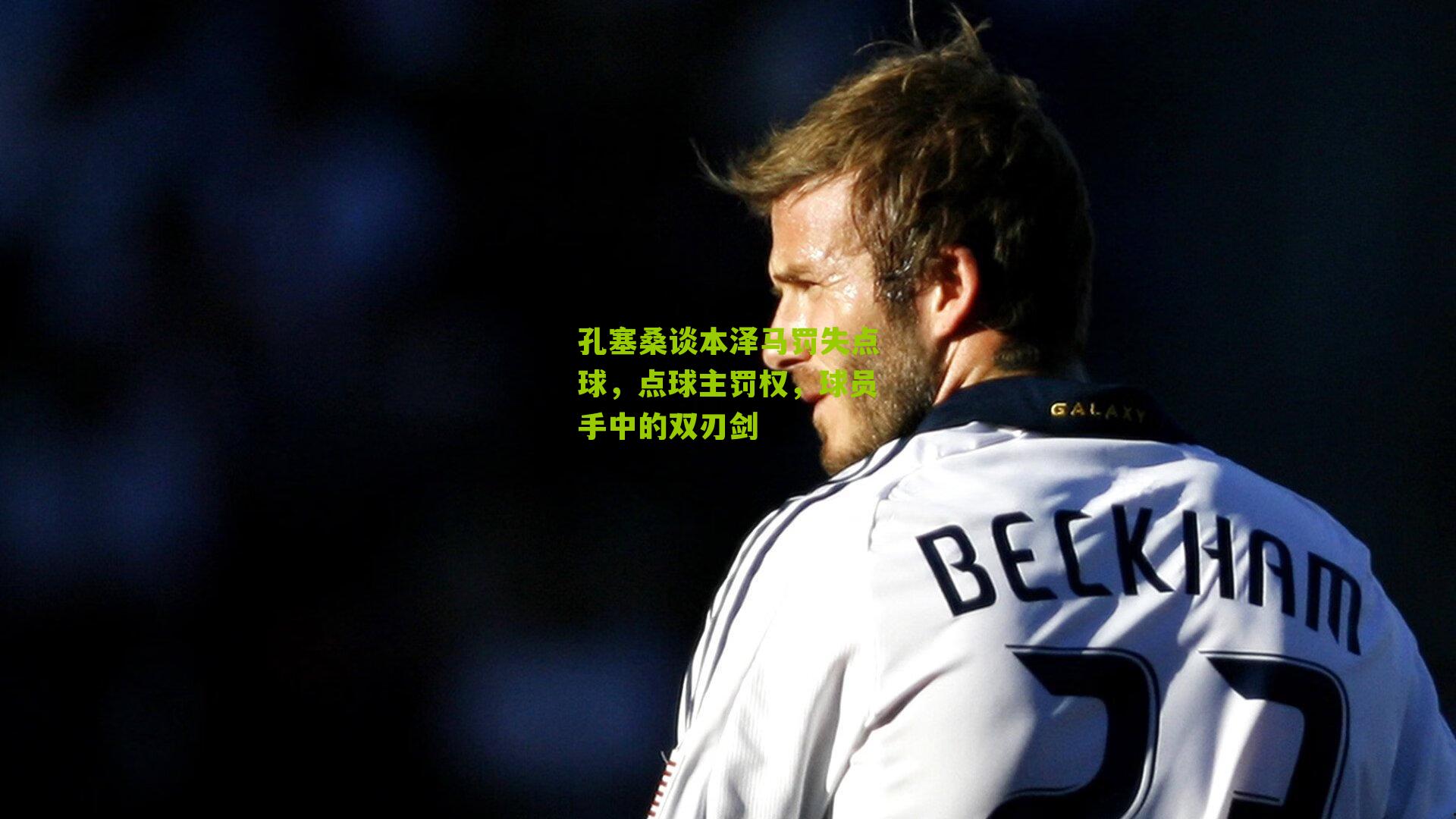 孔塞桑谈本泽马罚失点球，点球主罚权，球员手中的双刃剑