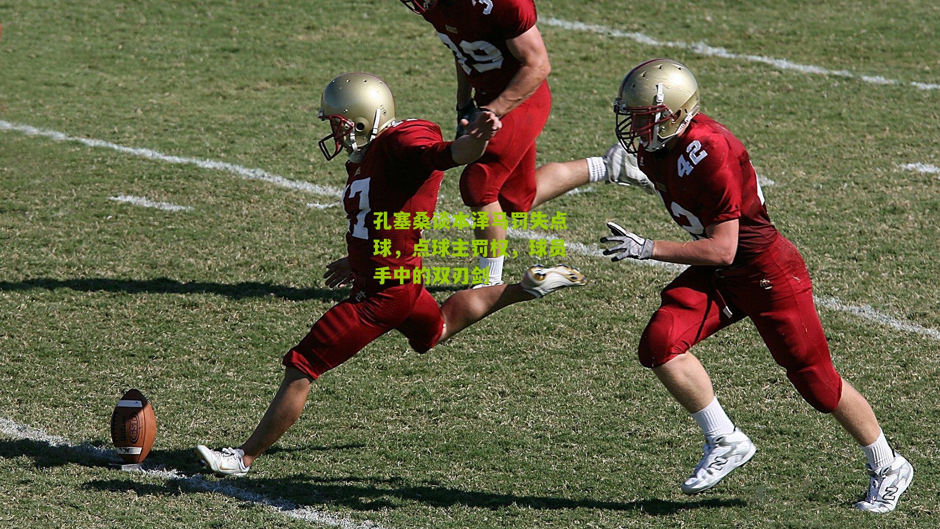 孔塞桑谈本泽马罚失点球，点球主罚权，球员手中的双刃剑