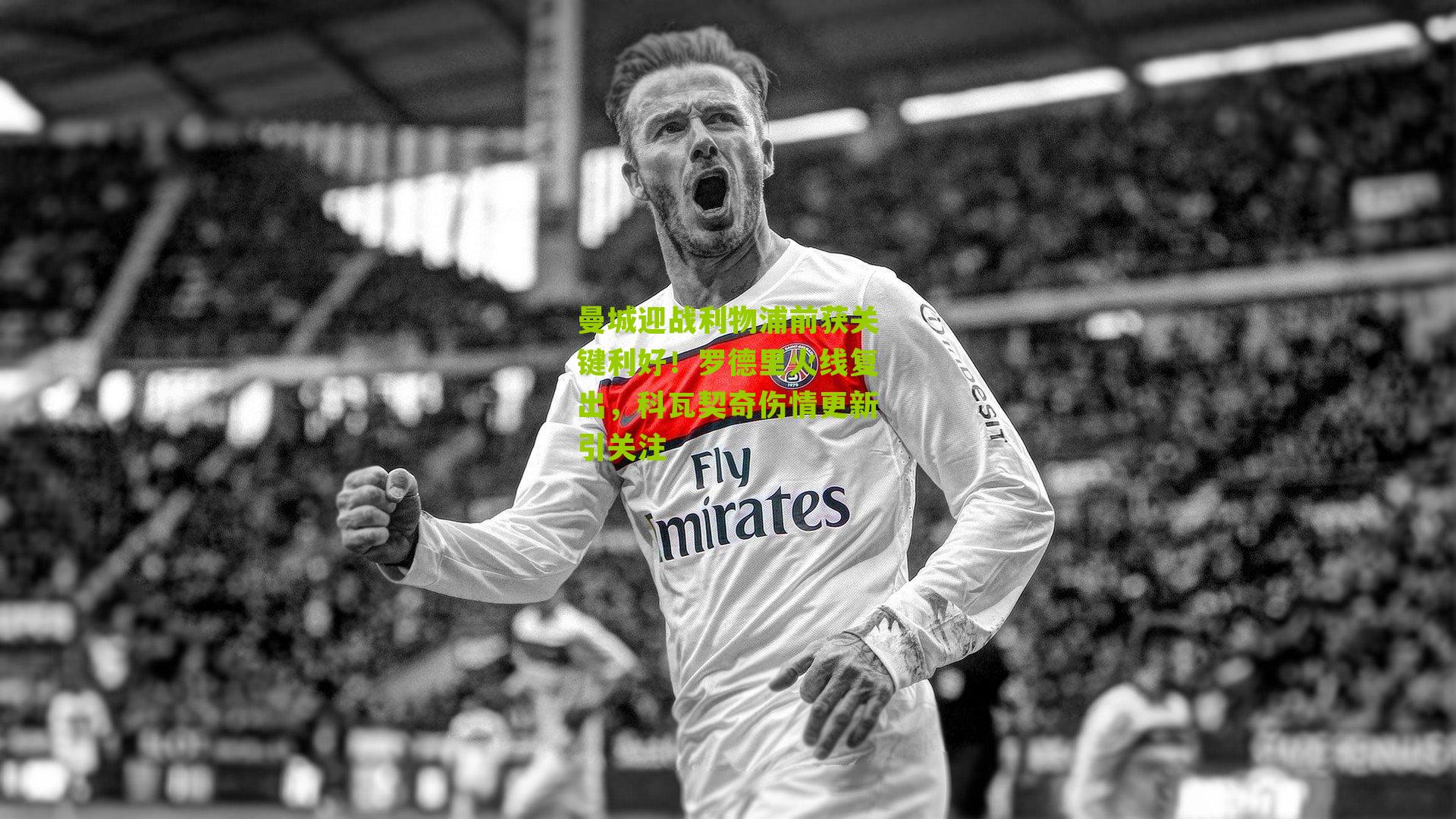 曼城迎战利物浦前获关键利好！罗德里火线复出，科瓦契奇伤情更新引关注