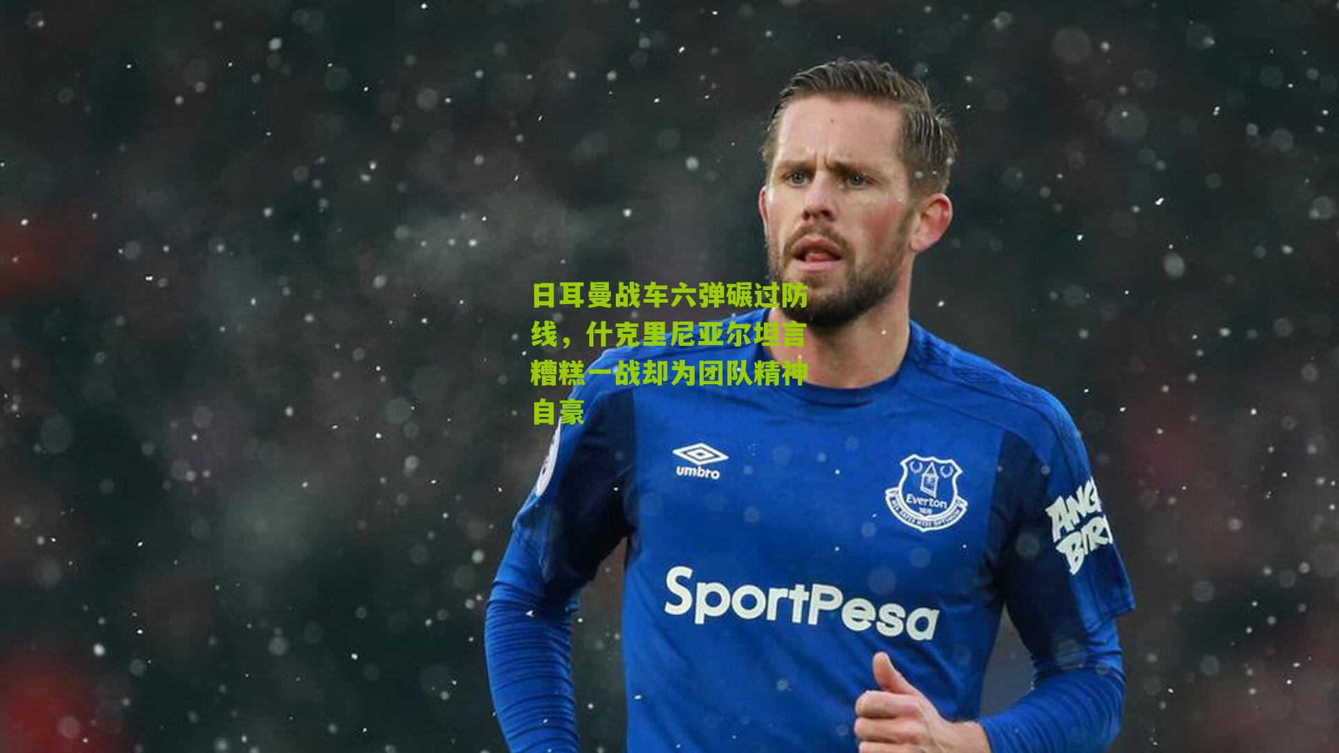 日耳曼战车六弹碾过防线，什克里尼亚尔坦言糟糕一战却为团队精神自豪