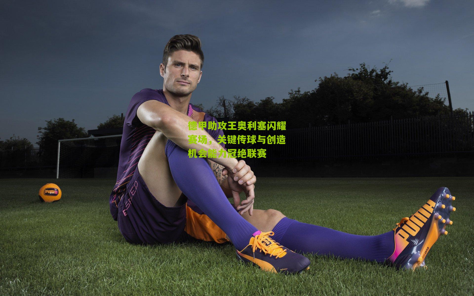 德甲助攻王奥利塞闪耀赛场,关键传球与创造机会能力冠绝联赛