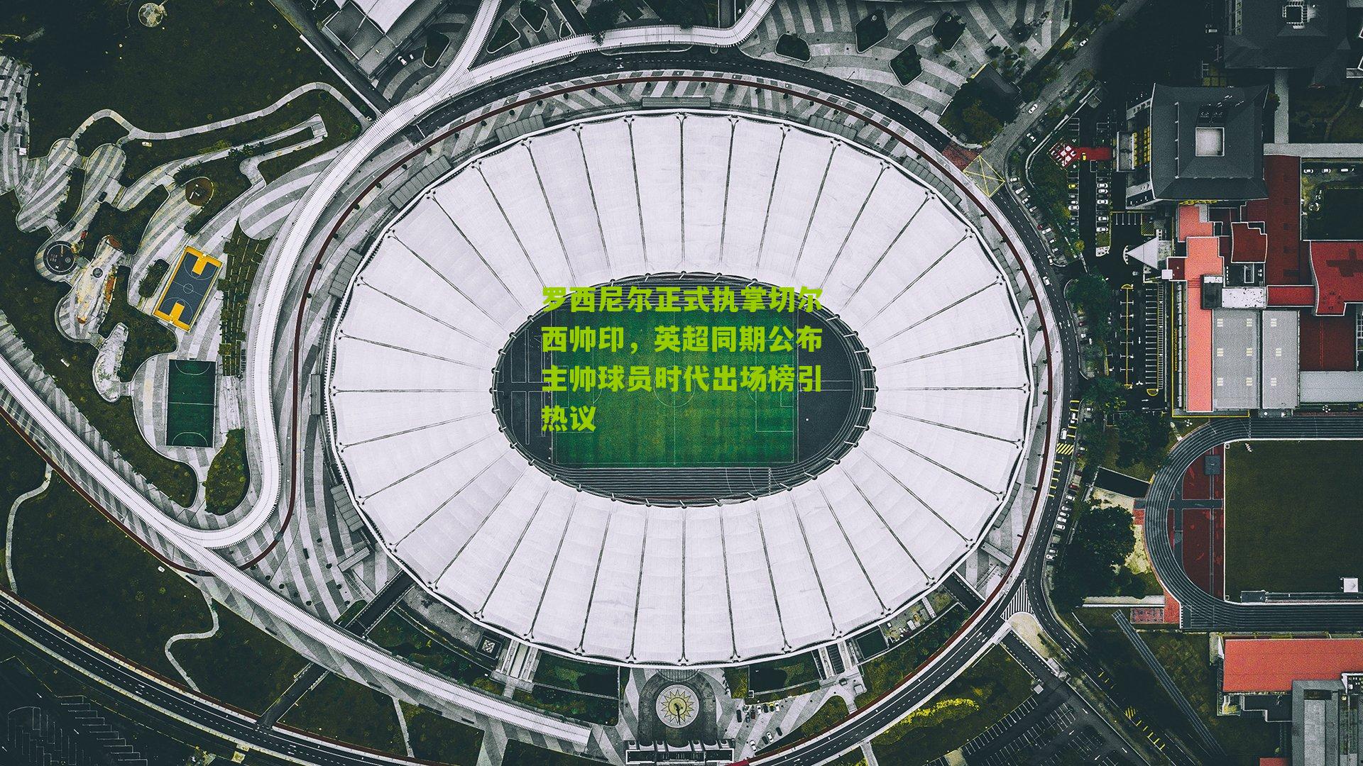 罗西尼尔正式执掌切尔西帅印，英超同期公布主帅球员时代出场榜引热议